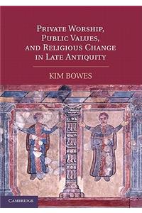 Private Worship, Public Values, and Religious Change in Late Antiquity