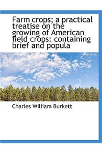 Farm Crops; A Practical Treatise on the Growing of American Field Crops: Containing Brief and Popula