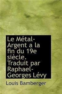 Le M Tal-Argent La Fin Du 19e Si Cle. Traduit Par Raphael-Georges L Vy