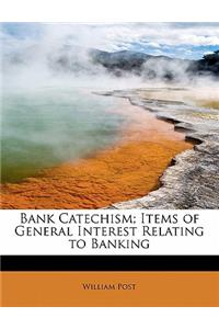 Bank Catechism; Items of General Interest Relating to Banking