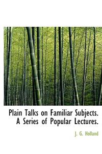 Plain Talks on Familiar Subjects. a Series of Popular Lectures.