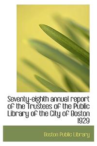 Seventy-Eighth Annual Report of the Trustees of the Public Library of the City of Boston 1929