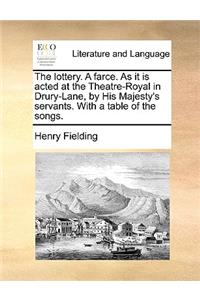 The Lottery. a Farce. as It Is Acted at the Theatre-Royal in Drury-Lane, by His Majesty's Servants. with a Table of the Songs.