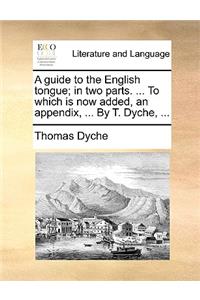 A Guide to the English Tongue; In Two Parts. ... to Which Is Now Added, an Appendix, ... by T. Dyche, ...