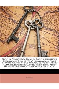 Oaths in Common Law: Forms of Oaths, Affirmations, Declarations & Jurats: To Which Are Added Forms of Recognizances of Bail in Error, &C., to Be Taken by Commissioners in the Country: With Explanatory Notes and Observations, and the ACT 22 Vict. C.