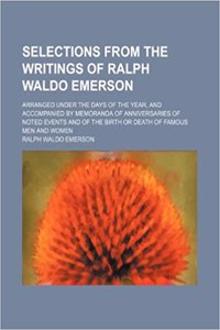 Selections from the Writings of Ralph Waldo Emerson; Arranged Under the Days of the Year, and Accompanied by Memoranda of Anniversaries of Noted Event