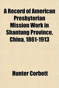 A Record of American Presbyterian Mission Work in Shantung Province, China, 1861-1913