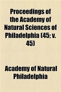 Proceedings of the Academy of Natural Sciences of Philadelphia (Volume 45; V. 45)