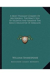 A Most Pleasant Comedy Of Mucedorus, The King's Son Of Valentia And Amadine The King's Daughter Of Arragon