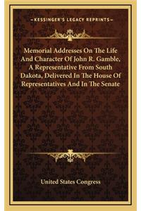 Memorial Addresses on the Life and Character of John R. Gamble, a Representative from South Dakota, Delivered in the House of Representatives and in the Senate
