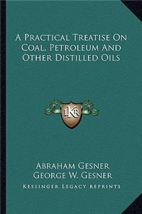 Practical Treatise on Coal, Petroleum and Other Distilled a Practical Treatise on Coal, Petroleum and Other Distilled Oils Oils