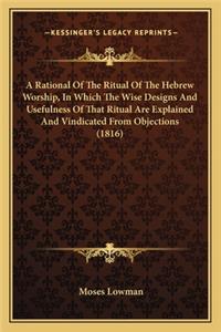 A Rational of the Ritual of the Hebrew Worship, in Which the Wise Designs and Usefulness of That Ritual Are Explained and Vindicated from Objections (1816)