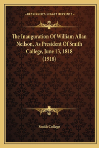 Inauguration Of William Allan Neilson, As President Of Smith College, June 13, 1818 (1918)