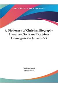 A Dictionary of Christian Biography, Literature, Sects and Doctrines Hermogenes to Julianus V5