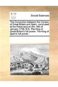 The Convention Between the Crowns of Great Britain and Spain, Concluded at the Pardo [sic] on the 14th of January 1739, N.S. the King of Great Britain's Full Power. the King of Spain's Full Power.