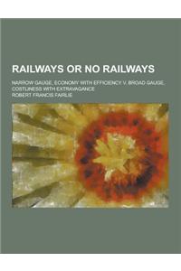 Railways or No Railways; Narrow Gauge, Economy with Efficiency V. Broad Gauge, Costliness with Extravagance