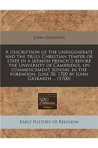 A Description of the Unregenerate and the Truly Christian Temper or State in a Sermon Preach'd Before the University of Cambridge, on Commencement Sunday, in the Forenoon, June 30, 1700 by John Gaskarth ... (1700)
