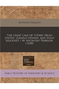 The Great Case of Tythes Truly Stated, Clearly Opened, and Fully Resolved / By Anthony Pearson. (1658)