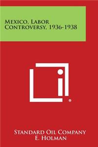 Mexico, Labor Controversy, 1936-1938