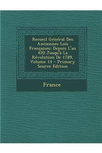 Recueil General Des Anciennes Lois Francaises: Depuis L'An 420 Jusqu'a La Revolution de 1789, Volume 14