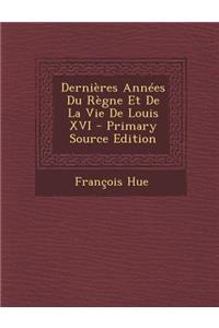 Dernieres Annees Du Regne Et de La Vie de Louis XVI