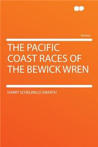 The Pacific Coast Races of the Bewick Wren