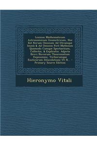 Lexicon Mathematicum Astronomicum Geometricum, Hoc Est Rerum Omnium Ad Utramque Immò & Ad Omnem Ferè Mathesim Quomodo Cumque Spectantium, Collectio, & Explicatio. Adjecta Brevi Novorum Theorematum Expensione, Verborumque Exoticorum Dilucidatione Ut