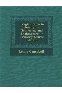 Tragic Drama in Aeschylus, Sophocles, and Shakespeare; - Primary Source Edition