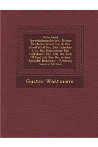 Allerhand Sprachdummheiten, Kleine Deutsche Grammatik Des Zweifelhaften, Des Falschen Und Des Hasslichen: Ein Hilfsbuch Fur Alle Die Sich Offentlich D