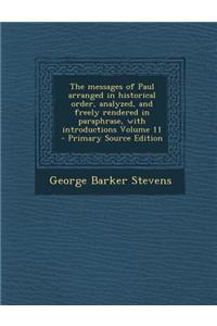 The Messages of Paul Arranged in Historical Order, Analyzed, and Freely Rendered in Paraphrase, with Introductions Volume 11 - Primary Source Edition