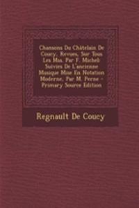 Chansons Du Chatelain de Coucy, Revues, Sur Tous Les Mss. Par F. Michel: Suivies de L'Ancienne Musique Mise En Notation Moderne, Par M. Perne