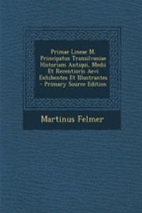 Primae Lineae M. Principatus Transilvaniae Historiam Antiqui, Medii Et Recentioris Aevi Exhibentes Et Illustrantes - Primary Source Edition
