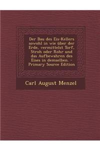Bau Des Eis-Kellers Sowohl in Wie Uber Der Erde, Vermittelst Torf, Stroh Oder Rohr Und Das Aufbewahren Des Eises in Demselben.