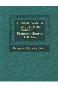 Gramatica de La Lengua Latina Volume 2 - Primary Source Edition