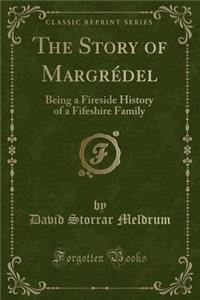 The Story of MargrÃ©del: Being a Fireside History of a Fifeshire Family (Classic Reprint)