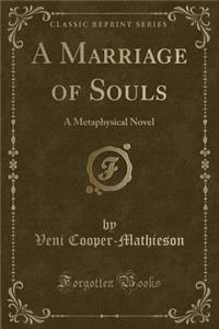 A Marriage of Souls: A Metaphysical Novel (Classic Reprint)