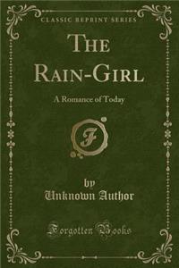 The Rain-Girl: A Romance of Today (Classic Reprint): A Romance of Today (Classic Reprint)