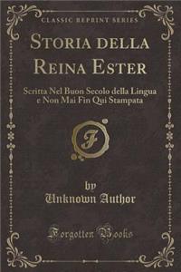 Storia Della Reina Ester: Scritta Nel Buon Secolo Della Lingua E Non Mai Fin Qui Stampata (Classic Reprint)