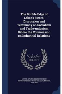Double Edge of Labor's Sword. Discussion and Testimony on Socialism and Trade-unionism Before the Commission on Industrial Relations