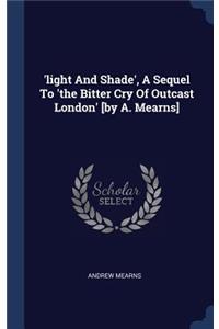 'light And Shade', A Sequel To 'the Bitter Cry Of Outcast London' [by A. Mearns]