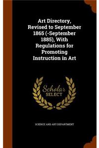 Art Directory, Revised to September 1865 (-September 1885), With Regulations for Promoting Instruction in Art