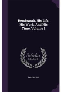 Rembrandt, His Life, His Work, And His Time, Volume 1