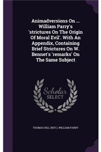 Animadversions On ... William Parry's 'strictures On The Origin Of Moral Evil'. With An Appendix, Containing Brief Strictures On W. Bennet's 'remarks' On The Same Subject