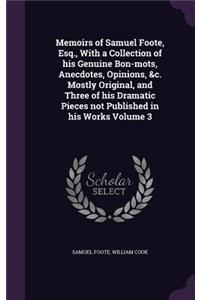 Memoirs of Samuel Foote, Esq., With a Collection of his Genuine Bon-mots, Anecdotes, Opinions, &c. Mostly Original, and Three of his Dramatic Pieces not Published in his Works Volume 3