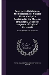 Descriptive Catalogue of the Specimens of Natural History in Spirit Contained in the Museum of the Royal College of Surgeons of England. Vertebrata: Pisces, Reptilia, Aves, Mammalia