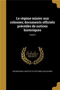 Le Regime Minier Aux Colonies; Documents Officiels Precedes de Notices Historiques; Tome 2