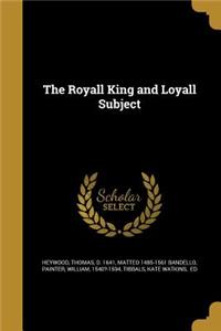 The Royall King and Loyall Subject