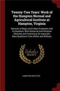 Twenty-Two Years' Work of the Hampton Normal and Agricultural Institute at Hampton, Virginia: Records of Negro and Indian Graduates and Ex-Students, with Historical and Personal Sketches and Testimony on Important Race Questions from Within a