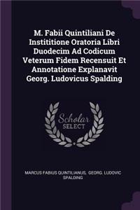 M. Fabii Quintiliani De Instititione Oratoria Libri Duodecim Ad Codicum Veterum Fidem Recensuit Et Annotatione Explanavit Georg. Ludovicus Spalding