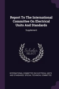 Report To The International Committee On Electrical Units And Standards